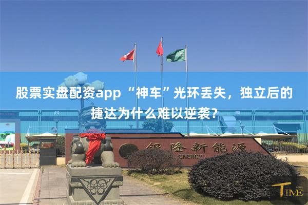 股票实盘配资app “神车”光环丢失，独立后的捷达为什么难以逆袭？