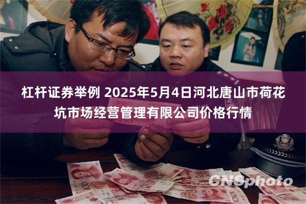杠杆证券举例 2025年5月4日河北唐山市荷花坑市场经营管理有限公司价格行情