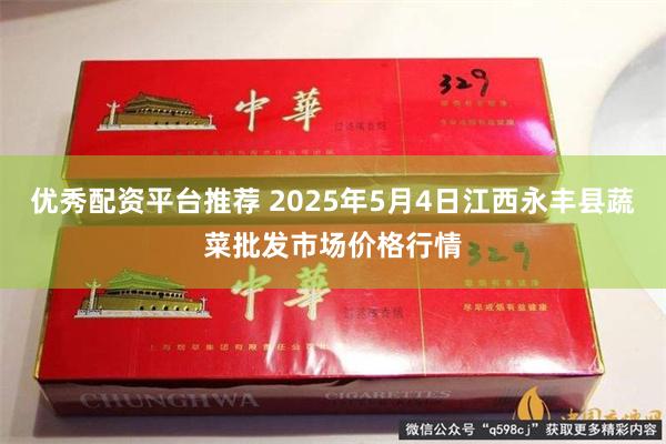 优秀配资平台推荐 2025年5月4日江西永丰县蔬菜批发市场价格行情