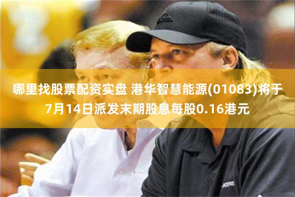哪里找股票配资实盘 港华智慧能源(01083)将于7月14日派发末期股息每股0.16港元