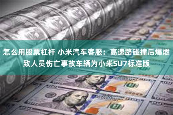 怎么用股票杠杆 小米汽车客服：高速路碰撞后爆燃致人员伤亡事故车辆为小米SU7标准版