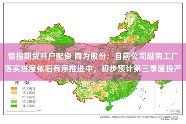 恒指期货开户配资 同为股份：目前公司越南工厂落实进度依旧有序推进中，初步预计第三季度投产