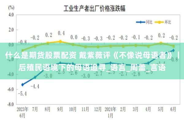 什么是期货股票配资 戴紫薇评《不像说母语者》丨后殖民语境下的母语追寻_语言_周蕾_言语
