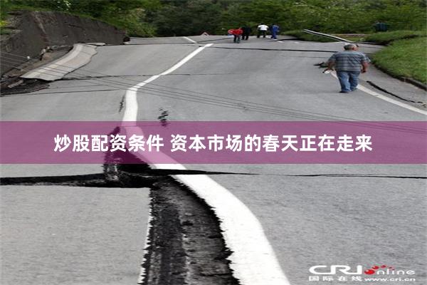 炒股配资条件 资本市场的春天正在走来