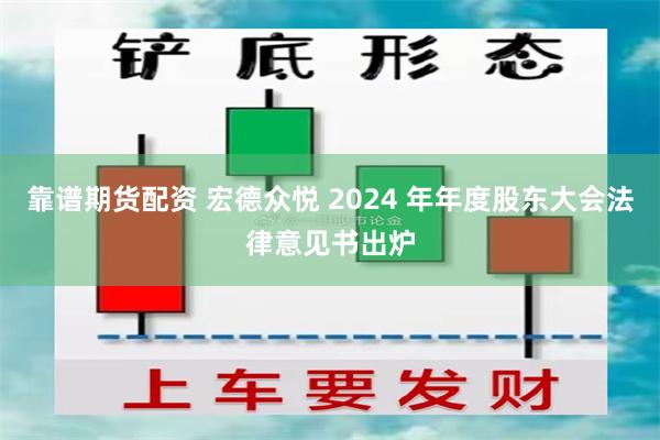 靠谱期货配资 宏德众悦 2024 年年度股东大会法律意见书出炉