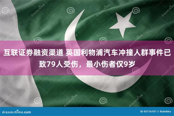 互联证劵融资渠道 英国利物浦汽车冲撞人群事件已致79人受伤，最小伤者仅9岁