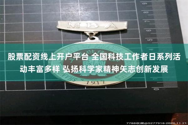 股票配资线上开户平台 全国科技工作者日系列活动丰富多样 弘扬科学家精神矢志创新发展