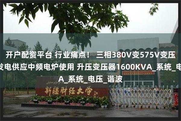开户配资平台 行业痛点！ 三相380V变575V变压器 光伏发电供应中频电炉使用 升压变压器1600KVA_系统_电压_谐波