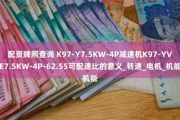 配资牌照查询 K97-Y7.5KW-4P减速机K97-YVE7.5KW-4P-62.55可配速比的意义_转速_电机_机能