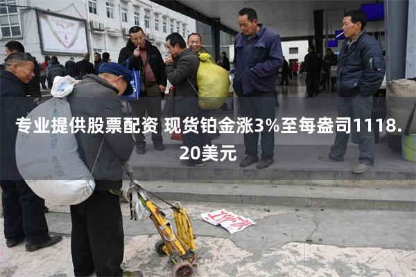 专业提供股票配资 现货铂金涨3%至每盎司1118.20美元