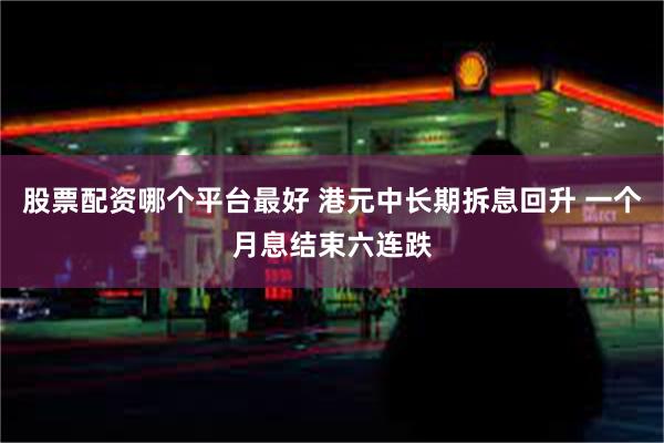 股票配资哪个平台最好 港元中长期拆息回升 一个月息结束六连跌