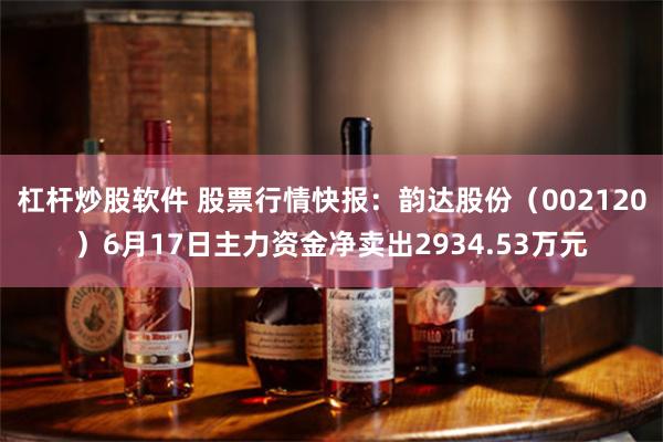 杠杆炒股软件 股票行情快报：韵达股份（002120）6月17日主力资金净卖出2934.53万元
