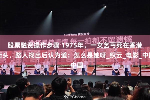 股票融资操作步骤 1975年，一女乞丐死在香港街头，路人找出后认为道：怎么是她呀_织云_电影_中国