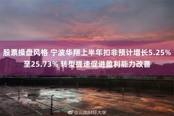 股票操盘风格 宁波华翔上半年扣非预计增长5.25%至25.73% 转型提速促进盈利能力改善