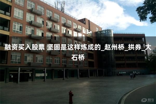 融资买入股票 坚固是这样炼成的_赵州桥_拱券_大石桥